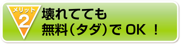 壊れてても
無料（タダ）でOK！