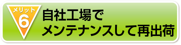 自社工場で
メンテナンスして再出荷