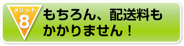 もちろん、配送料も
かかりません！